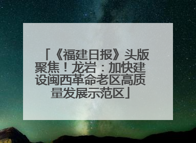 《福建日报》头版聚焦！龙岩：加快建设闽西革命老区高质量发展示范区