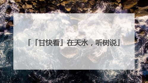 「甘快看」在天水，听树说