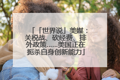 「世界说」美媒：关税战、砍经费、排外政策……美国正在扼杀自身创新能力