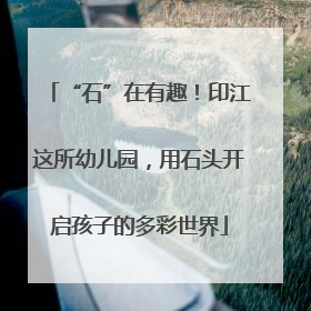 “石”在有趣！印江这所幼儿园，用石头开启孩子的多彩世界