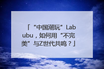 “中国潮玩”Labubu,如何用“不完美”与Z世代共鸣?