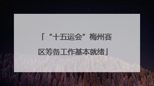“十五运会”梅州赛区筹备工作基本就绪