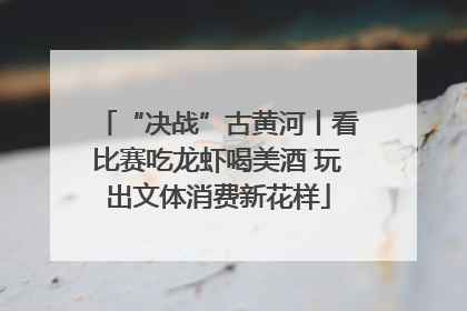 “决战”古黄河丨看比赛吃龙虾喝美酒 玩出文体消费新花样