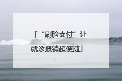 “刷脸支付”让就诊报销超便捷