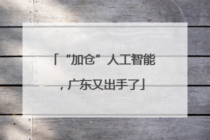 “加仓”人工智能，广东又出手了