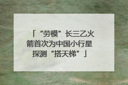 “劳模”长三乙火箭首次为中国小行星探测“搭天梯”