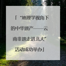 “地理学视角下的中华遗产——云南非遗走进北大”活动成功举办