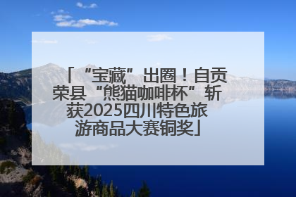 “宝藏”出圈！自贡荣县“熊猫咖啡杯”斩获2025四川特色旅游商品大赛铜奖