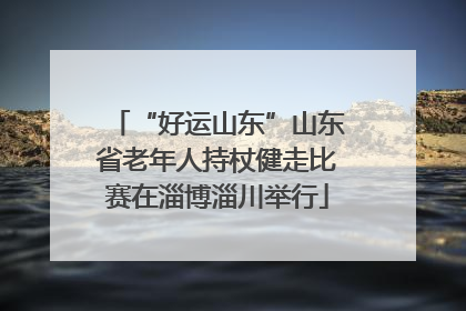 “好运山东”山东省老年人持杖健走比赛在淄博淄川举行