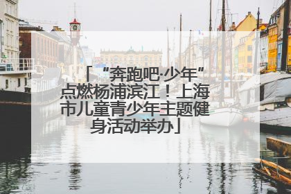 “奔跑吧·少年”点燃杨浦滨江！上海市儿童青少年主题健身活动举办
