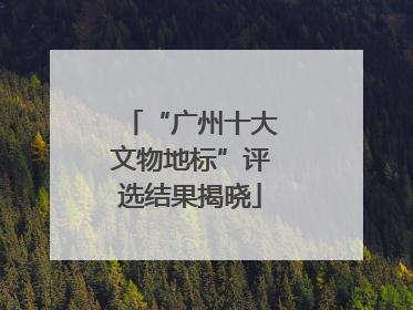 “广州十大文物地标”评选结果揭晓