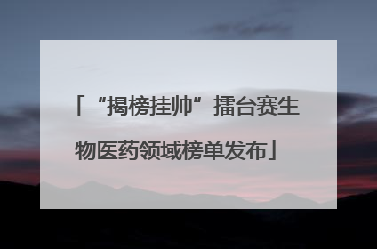 “揭榜挂帅”擂台赛生物医药领域榜单发布