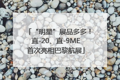 “明星”展品多多！直-20、直-9ME首次亮相巴黎航展