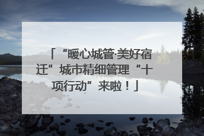 “暖心城管·美好宿迁”城市精细管理“十项行动”来啦！