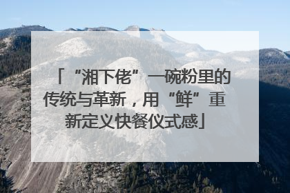 “湘下佬”一碗粉里的传统与革新，用“鲜”重新定义快餐仪式感
