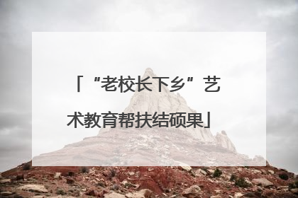 “老校长下乡”艺术教育帮扶结硕果