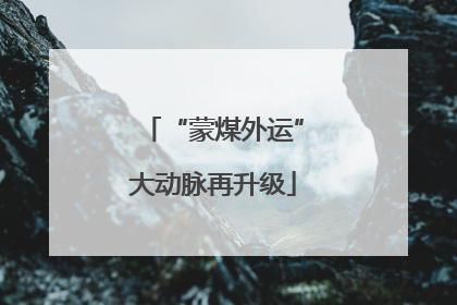“蒙煤外运”大动脉再升级