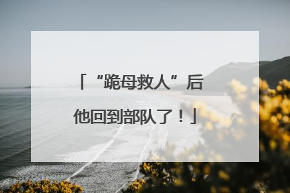 “跪母救人”后 他回到部队了！