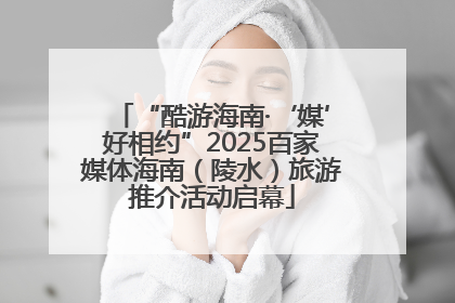 “酷游海南·‘媒’好相约”2025百家媒体海南（陵水）旅游推介活动启幕