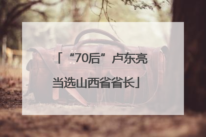 “70后”卢东亮当选山西省省长