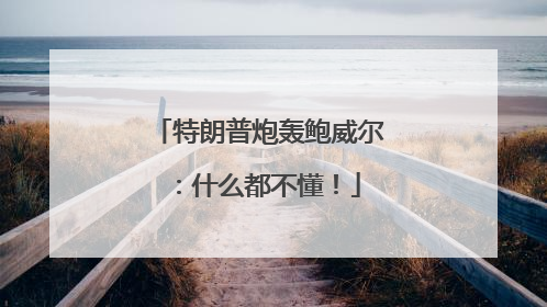 特朗普炮轰鲍威尔：什么都不懂！