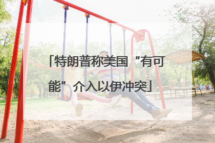 特朗普称美国“有可能”介入以伊冲突
