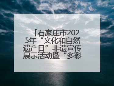 石家庄市2025年“文化和自然遗产日”非遗宣传展示活动暨“多彩石家庄·非遗购物节”倒计时1天