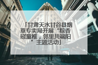 甘肃天水甘谷县烟草专卖局开展“粽香慰童稚，邻里共端阳”主题活动