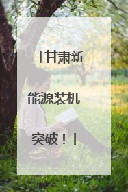 甘肃新能源装机突破！