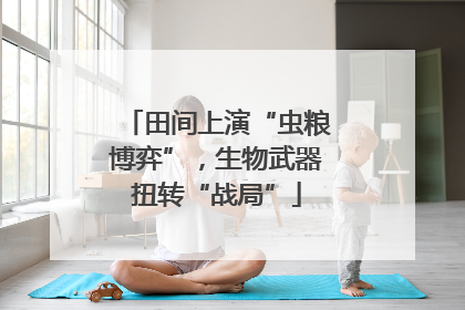 田间上演“虫粮博弈”，生物武器扭转“战局”