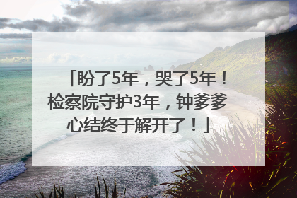 盼了5年，哭了5年！检察院守护3年，钟爹爹心结终于解开了！