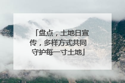 盘点，土地日宣传，多样方式共同守护每一寸土地