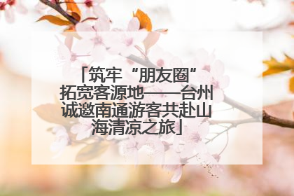 筑牢“朋友圈” 拓宽客源地——台州诚邀南通游客共赴山海清凉之旅