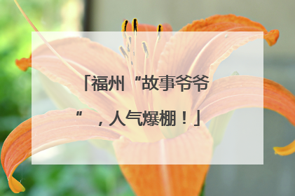 福州“故事爷爷”，人气爆棚！