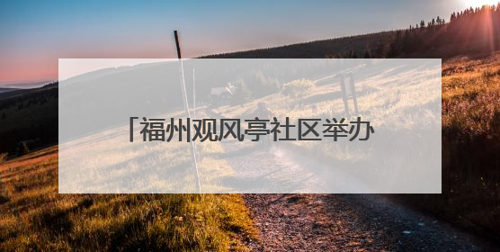 福州观风亭社区举办迎端午主题系列活动