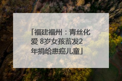 福建福州：青丝化爱 8岁女孩蓄发2年捐给患癌儿童
