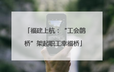 福建上杭：“工会鹊桥”架起职工幸福桥