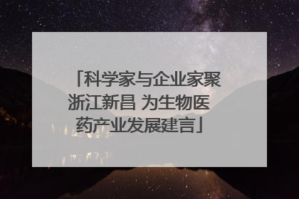 科学家与企业家聚浙江新昌 为生物医药产业发展建言