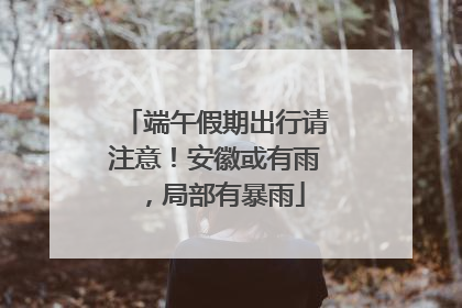 端午假期出行请注意！安徽或有雨，局部有暴雨