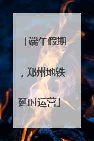 端午假期，郑州地铁延时运营