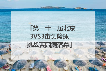 第二十一届北京3VS3街头篮球挑战赛圆满落幕