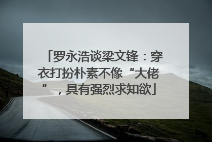罗永浩谈梁文锋：穿衣打扮朴素不像“大佬”，具有强烈求知欲