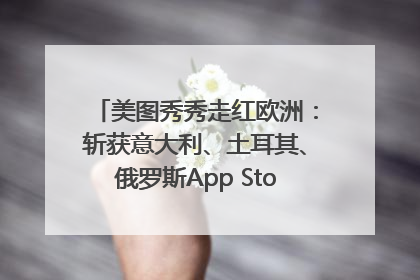 美图秀秀走红欧洲：斩获意大利、土耳其、俄罗斯App Store分类榜第一