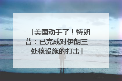 美国动手了！特朗普：已完成对伊朗三处核设施的打击