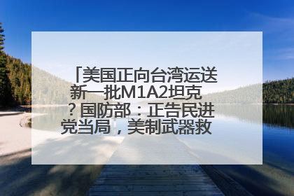 美国正向台湾运送新一批M1A2坦克？国防部：正告民进党当局，美制武器救不了自己的命