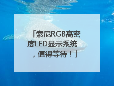 索尼RGB高密度LED显示系统，值得等待！