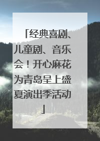 经典喜剧、儿童剧、音乐会！开心麻花为青岛呈上盛夏演出季活动