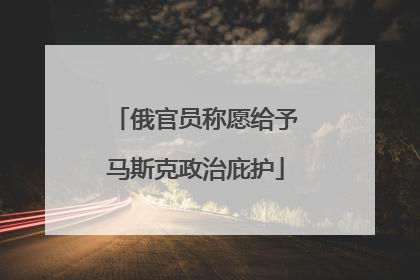 俄官员称愿给予马斯克政治庇护