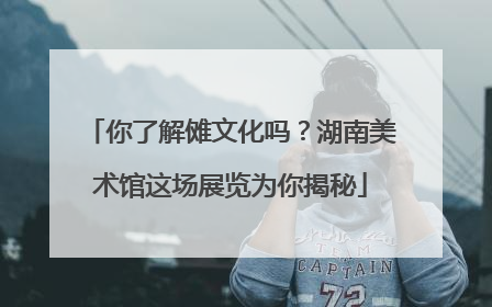 你了解傩文化吗？湖南美术馆这场展览为你揭秘