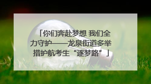 你们奔赴梦想 我们全力守护——龙泉街道多举措护航考生“逐梦路”